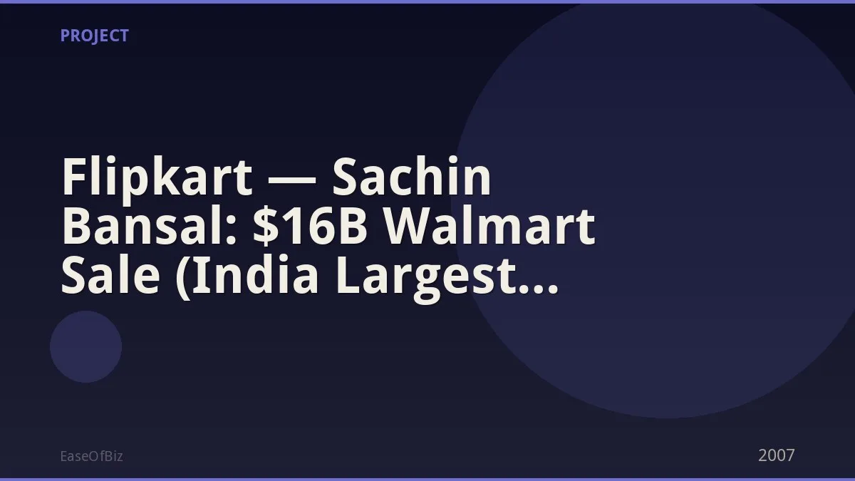 Flipkart — Sachin Bansal: $16B Walmart Sale (India Largest Startup Exit)